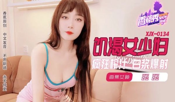 XJX0134 飢渴少妇疯狂榨汁