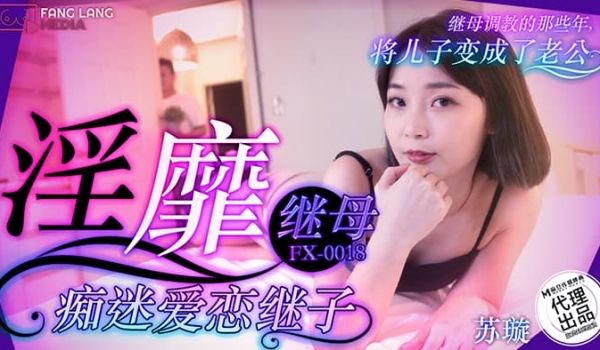 FX-0018 淫靡继母痴迷爱恋继子