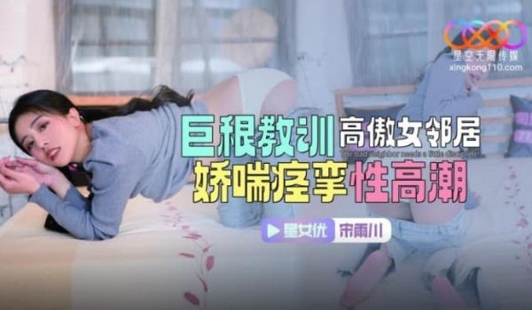 XKTC083 巨根教训高傲女邻居 娇喘痉挛性高