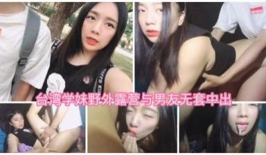 台湾学妹野外露营无套爱爱最后口爆在嘴里.
