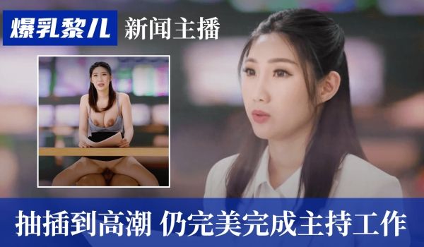 SWAG爆乳黎儿-新闻主播被抽插到高潮，仍完美完