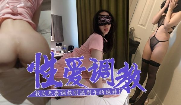 SM白嫖教父-无套调教刚搞到手的妹妹！的。