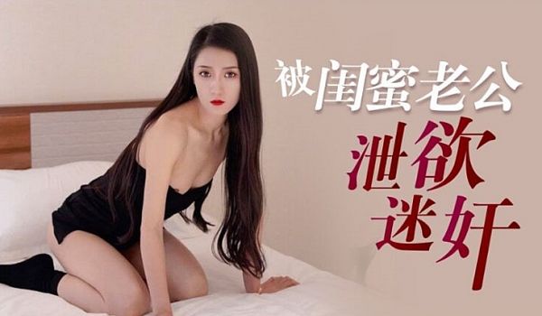 人妻多乙惨遭闺蜜老公迷奸玩弄，背叛之夜疯狂索取内