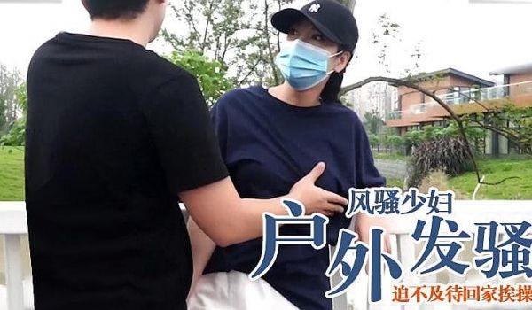 [原创国产] 风骚少妇户外突然发情，迫不及待回家