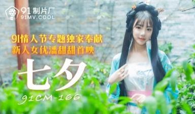 七夕限定！国产女神潘甜甜91CM166番号作品激