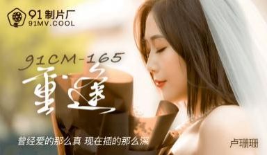 国产91CM165：绝美卢珊珊重逢旧情人，饥渴交