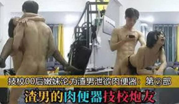 【渣男的肉便器技校炮友】_技校00后学妹沦为泄欲