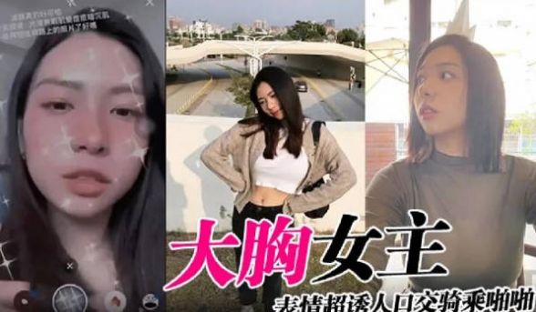大胸女主表情超诱人口交骑乘啪啪