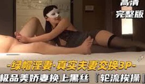 【绿帽淫妻真实夫妻交换3P】极品美娇妻换上黑丝勾