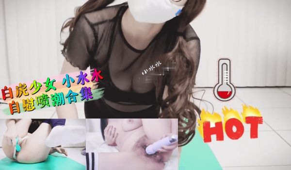 白虎少女小水水自慰喷潮合集的。