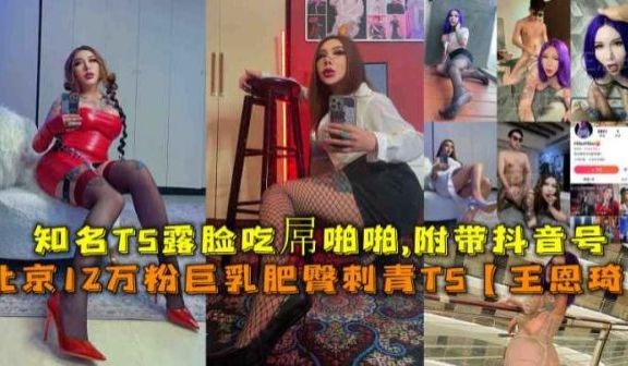 福利北京12万粉巨乳肥臀刺青TS王恩琦知名TS露
