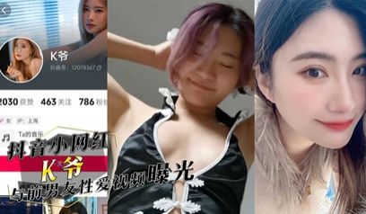 独家流出抖音小网红『K爷』与前男友性爱视频惨遭投