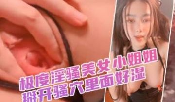 淫骚美女小姐姐！掰开骚穴里面好湿！抓着屌猛吸，第