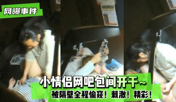 【网曝事件】小情侣网吧包间开干~被隔壁全程偷窥！