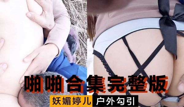妖媚婷儿 户外勾引 啪啪合集完整版