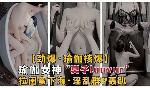 网曝瑜伽女神莫子luuvur拉闺蜜下海，淫乱群p