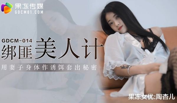 果冻传媒GDCM-014-绑匪美人计-陶杏儿