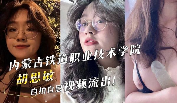 内蒙古铁道职业技术学院『胡思敏』自拍自慰视频流出