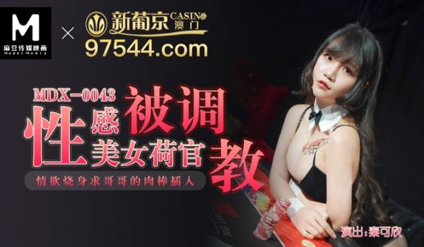 MDX-0043_澳门新葡京性感美女荷官被调教_