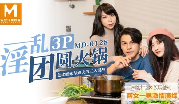 MD-0128_淫乱3p团圆火锅色欲姐妹与姐夫的