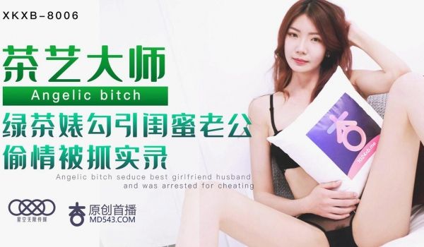 XKXB-8006 茶艺大师 绿茶婊勾引闺蜜老公