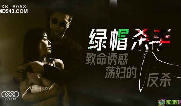 XK-8058 绿帽杀手 致命诱惑 荡妇的反杀