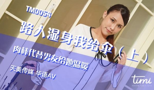 TM-0054 路人湿身我给伞（上） 肉棒代替男