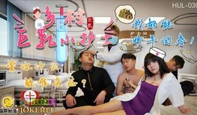 【葫芦影业】 HUL-030《乡村巨乳小护士》管