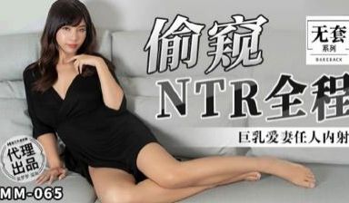 【麻豆传媒】MM-065 偷窥NTR全程,巨乳爱