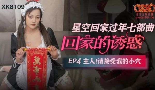 星空传媒XK8109回家的诱惑EP4主人请接受我