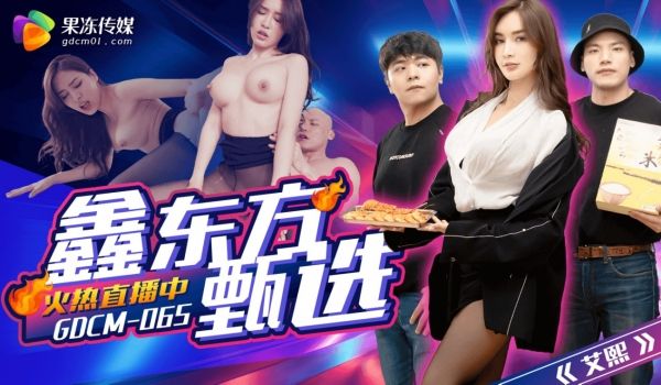 GDCM-065 鑫东方甄选