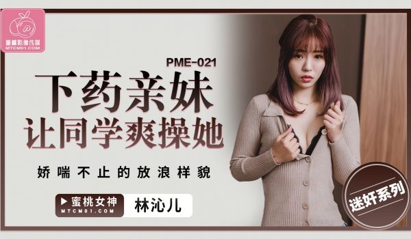 蜜桃影像传媒 PME021 下药亲妹让同学爽操她