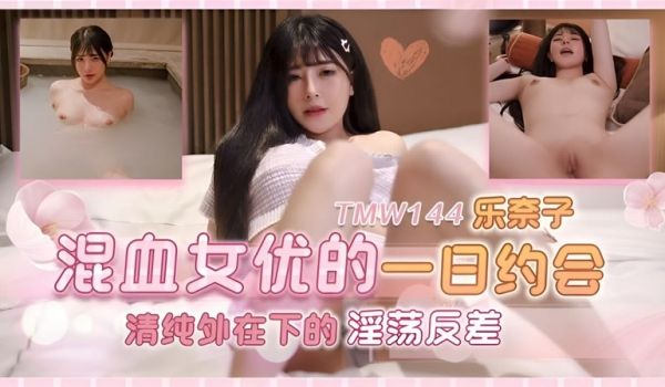 天美传媒 TMW144 混血女优的一日约会 乐奈