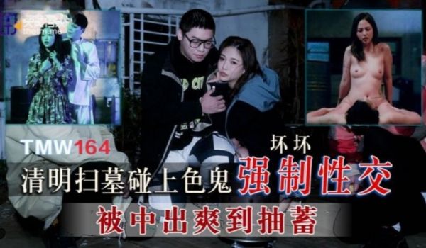 天美传媒出品 TMW164 清明扫墓碰上色鬼强制