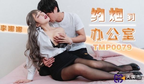 天美传媒 TMP0079 约炮到办公室 李娜娜