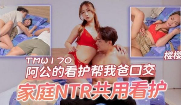 天美传媒 TMW170 阿公的看护帮我爸口交 樱
