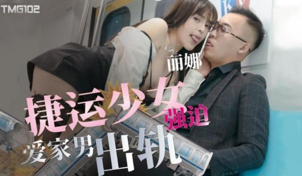 天美传媒 TMG102 捷运少女强迫爱家男出轨 