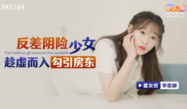 星空无限传媒 XKG164 反差阴险少女乘虚而入