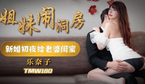 天美传媒 TMW180 姐妹闹洞房 乐奈子