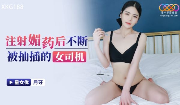 星空无限传媒 XKG188 注射媚药后不断被抽插