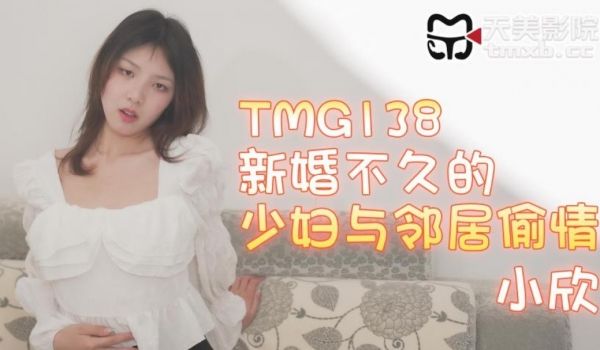 天美传媒 TMG138 新婚不久的少妇与邻居偷情