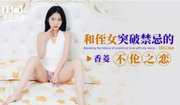 爱豆传媒 ID-5366 和侄女突破禁忌的不伦之