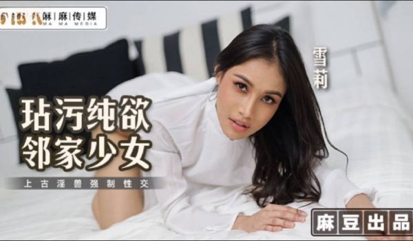 MT019 麻麻传媒 玷污纯欲邻家少女 雪莉