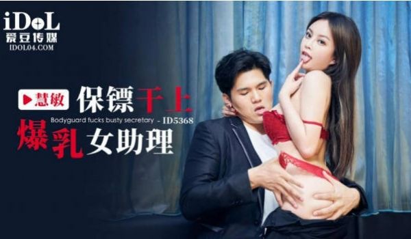 ID5368 爱豆传媒 保镖干上爆乳女助理 优娜