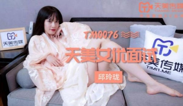 TM0076 天美传媒 女优面试 玛丽莲(邱玲珑
