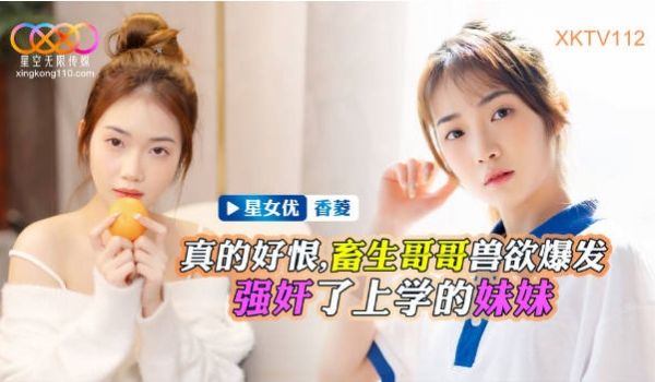 XKTV112 星空无限传媒 畜生哥哥兽欲爆发强
