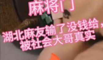 真实爆料湖北麻将门事件，女主输光被大哥强操不敢反