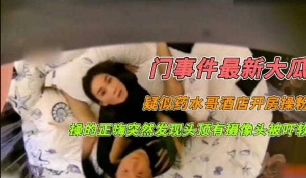 门事件最新大瓜疑似药水哥酒店开房操粉操的正嗨突然