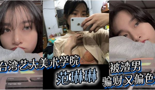 台湾艺大美术学院 范琳琳 被渣男骗财又偏色 做爱