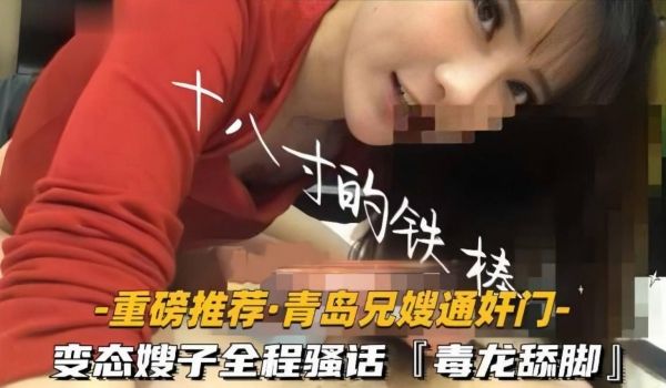 【青岛兄嫂通奸门】「十八寸的铁棒」变态嫂子极限反